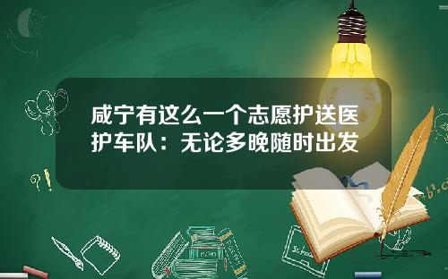 咸宁有这么一个志愿护送医护车队：无论多晚随时出发