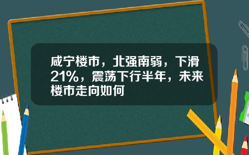 咸宁楼市，北强南弱，下滑21%，震荡下行半年，未来楼市走向如何