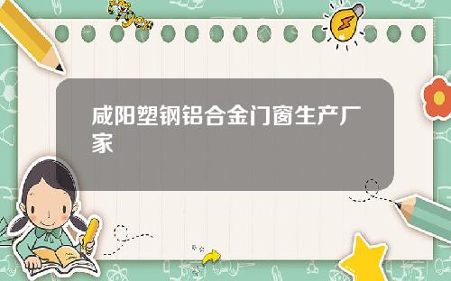 咸阳塑钢铝合金门窗生产厂家