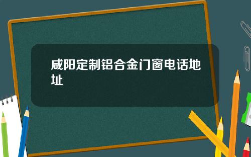咸阳定制铝合金门窗电话地址