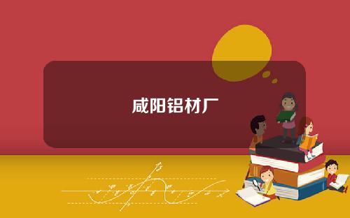 咸阳铝材厂