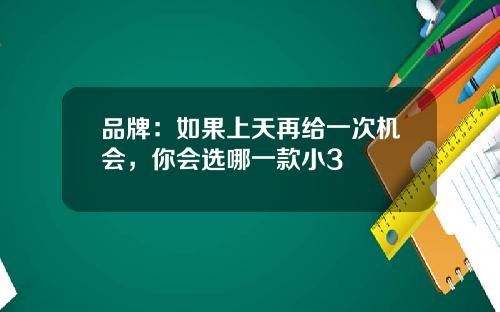 品牌：如果上天再给一次机会，你会选哪一款小3