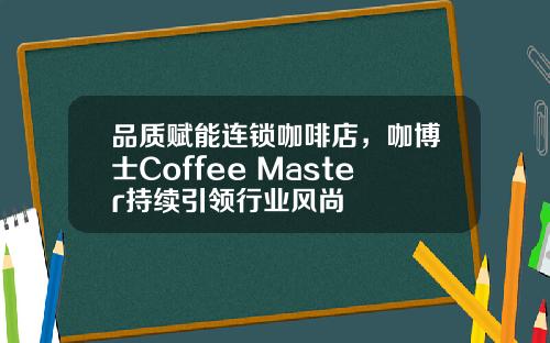 品质赋能连锁咖啡店，咖博士Coffee Master持续引领行业风尚