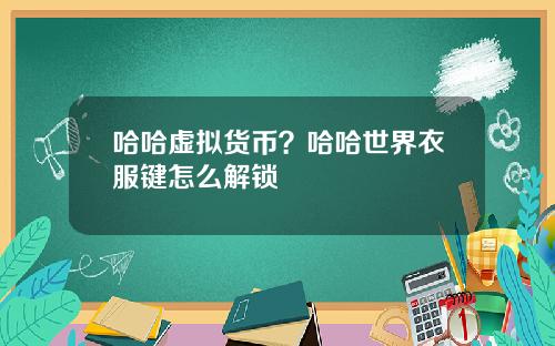 哈哈虚拟货币？哈哈世界衣服键怎么解锁