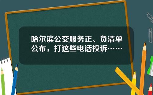 哈尔滨公交服务正、负清单公布，打这些电话投诉……