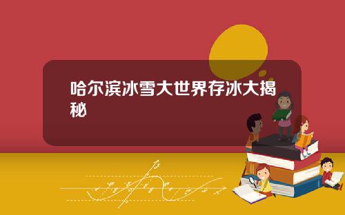 哈尔滨冰雪大世界存冰大揭秘