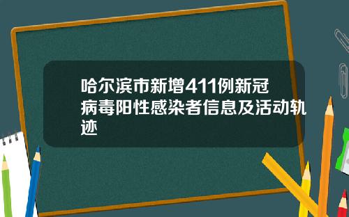 哈尔滨市新增411例新冠病毒阳性感染者信息及活动轨迹