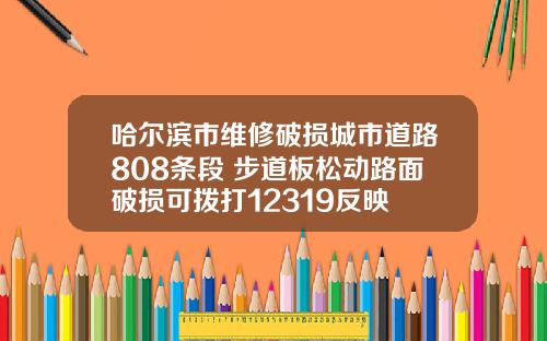 哈尔滨市维修破损城市道路808条段 步道板松动路面破损可拨打12319反映