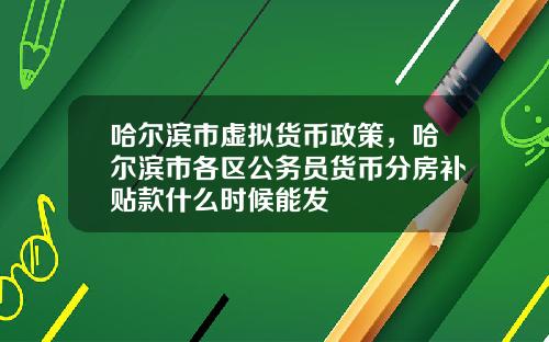 哈尔滨市虚拟货币政策，哈尔滨市各区公务员货币分房补贴款什么时候能发