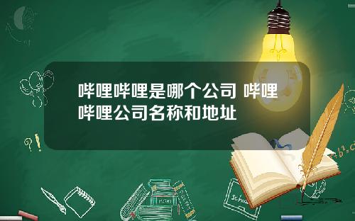 哔哩哔哩是哪个公司 哔哩哔哩公司名称和地址