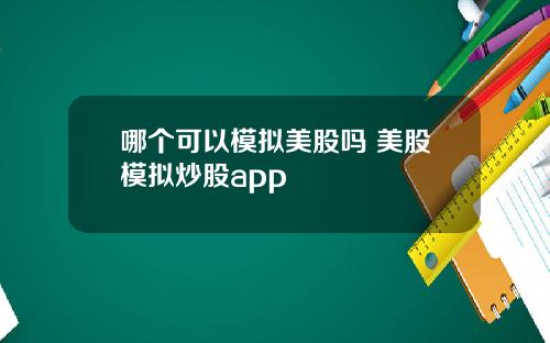 哪个可以模拟美股吗 美股模拟炒股app