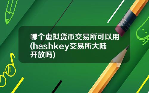哪个虚拟货币交易所可以用(hashkey交易所大陆开放吗)