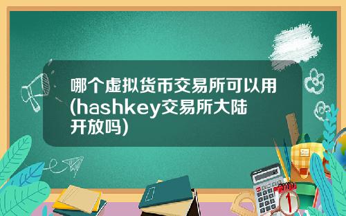 哪个虚拟货币交易所可以用(hashkey交易所大陆开放吗)