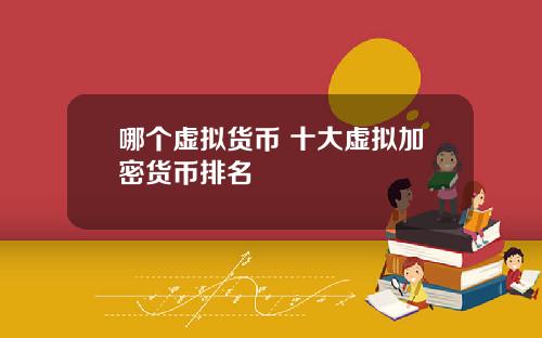 哪个虚拟货币 十大虚拟加密货币排名