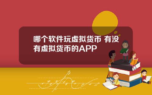哪个软件玩虚拟货币 有没有虚拟货币的APP