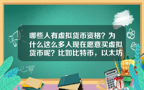 哪些人有虚拟货币资格？为什么这么多人现在愿意买虚拟货币呢？比如比特币，以太坊？