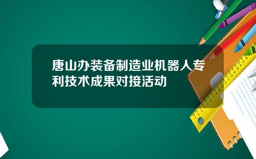 唐山办装备制造业机器人专利技术成果对接活动