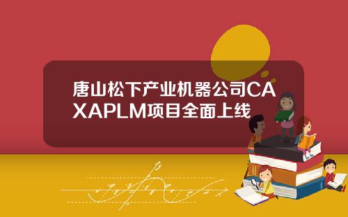 唐山松下产业机器公司CAXAPLM项目全面上线