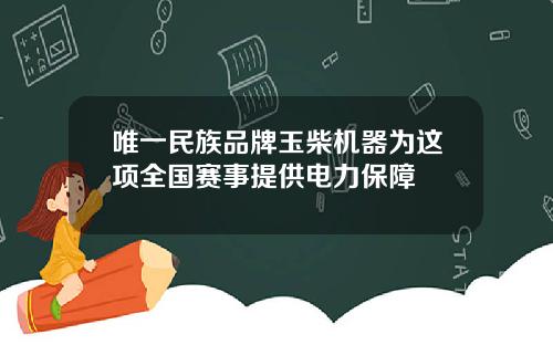 唯一民族品牌玉柴机器为这项全国赛事提供电力保障