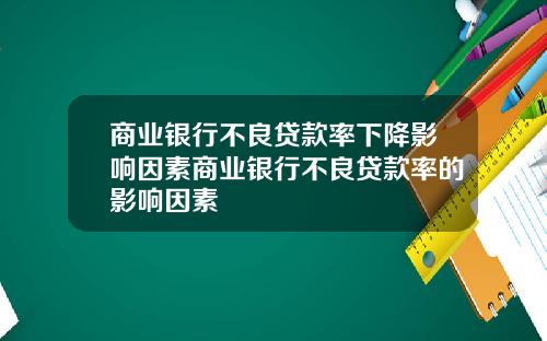 商业银行不良贷款率下降影响因素商业银行不良贷款率的影响因素