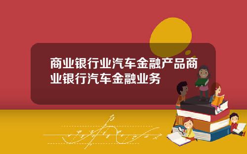 商业银行业汽车金融产品商业银行汽车金融业务