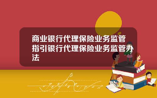商业银行代理保险业务监管指引银行代理保险业务监管办法