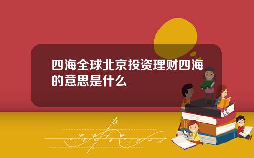 四海全球北京投资理财四海的意思是什么
