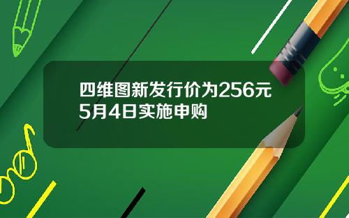 四维图新发行价为256元5月4日实施申购