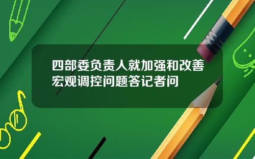 四部委负责人就加强和改善宏观调控问题答记者问