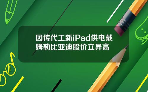 因传代工新iPad供电戴姆勒比亚迪股价立异高