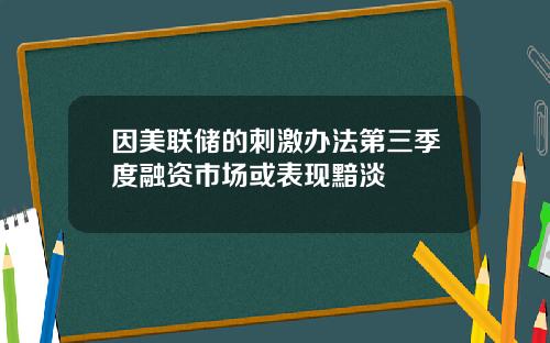 因美联储的刺激办法第三季度融资市场或表现黯淡
