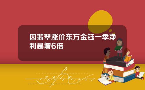 因翡翠涨价东方金钰一季净利暴增6倍