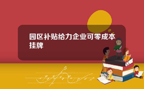 园区补贴给力企业可零成本挂牌