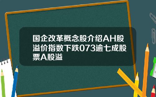 国企改革概念股介绍AH股溢价指数下跌073逾七成股票A股溢