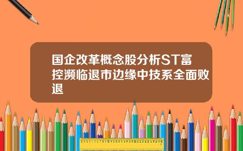 国企改革概念股分析ST富控濒临退市边缘中技系全面败退