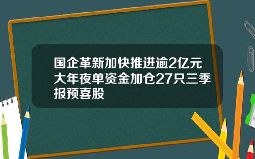 国企革新加快推进逾2亿元大年夜单资金加仓27只三季报预喜股