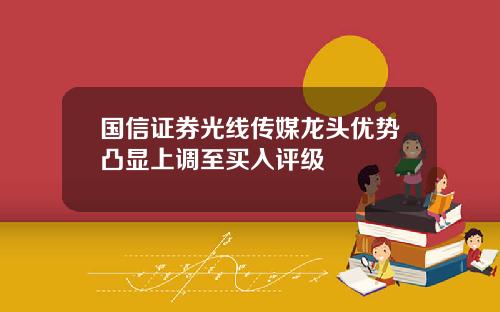 国信证券光线传媒龙头优势凸显上调至买入评级