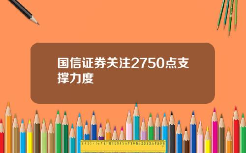 国信证券关注2750点支撑力度