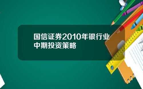 国信证券2010年银行业中期投资策略
