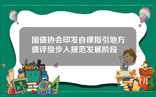 国债协会印发自律指引地方债评级步入规范发展阶段