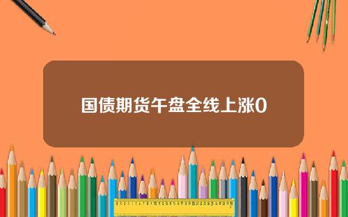 国债期货午盘全线上涨0