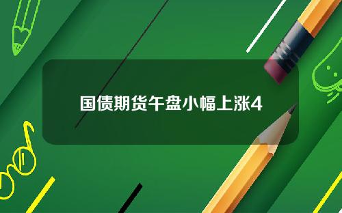国债期货午盘小幅上涨4