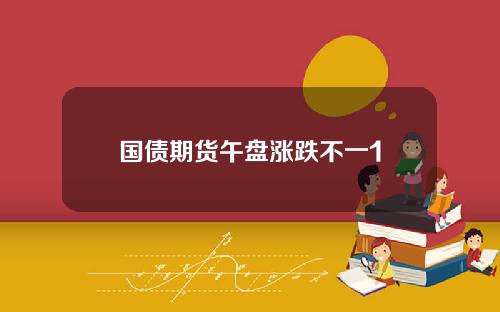 国债期货午盘涨跌不一1