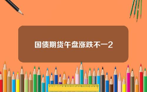 国债期货午盘涨跌不一2