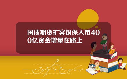 国债期货扩容银保入市400亿资金增量在路上