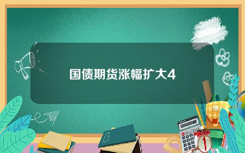 国债期货涨幅扩大4