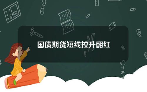 国债期货短线拉升翻红