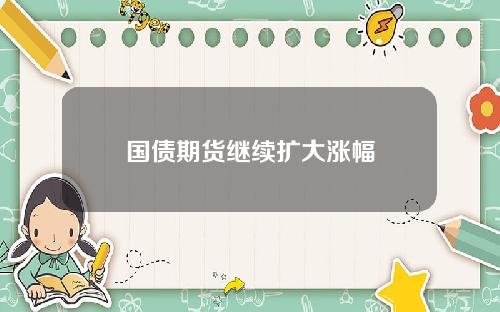 国债期货继续扩大涨幅