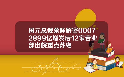 国元总裁蔡咏解密00072899亿增发后12家营业部出皖重点苏粤