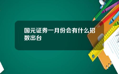 国元证券一月份会有什么招数出台